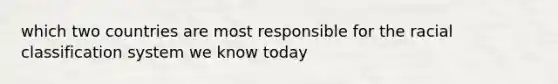 which two countries are most responsible for the racial classification system we know today