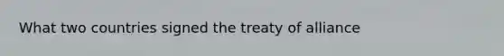 What two countries signed the treaty of alliance