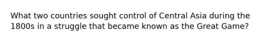 What two countries sought control of Central Asia during the 1800s in a struggle that became known as the Great Game?