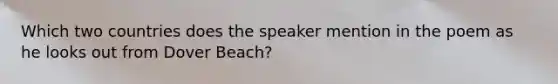 Which two countries does the speaker mention in the poem as he looks out from Dover Beach?