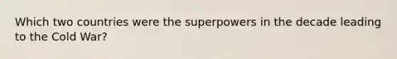 Which two countries were the superpowers in the decade leading to the Cold War?