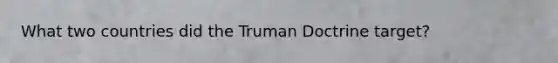 What two countries did the Truman Doctrine target?