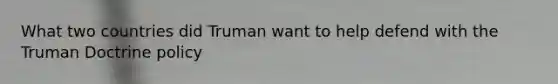 What two countries did Truman want to help defend with the <a href='https://www.questionai.com/knowledge/k1JVuTnWDr-truman-doctrine' class='anchor-knowledge'>truman doctrine</a> policy