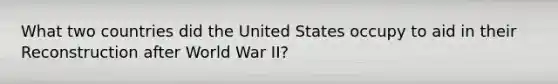 What two countries did the United States occupy to aid in their Reconstruction after World War II?