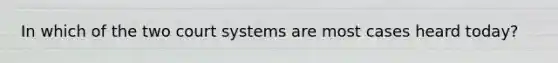 In which of the two court systems are most cases heard today?