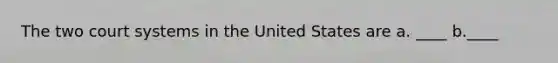 The two court systems in the United States are a. ____ b.____