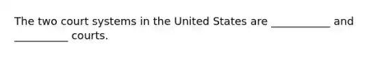 The two court systems in the United States are ___________ and __________ courts.