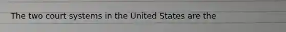 The two court systems in the United States are the