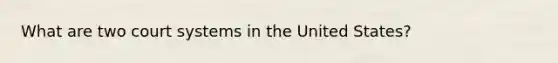 What are two court systems in the United States?