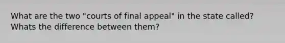 What are the two "courts of final appeal" in the state called? Whats the difference between them?