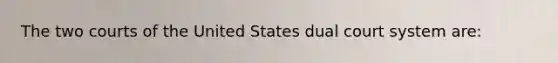 The two courts of the United States dual court system are: