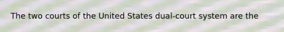 The two courts of the United States dual-court system are the