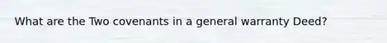 What are the Two covenants in a general warranty Deed?