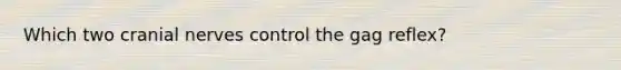 Which two cranial nerves control the gag reflex?
