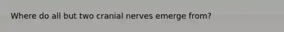 Where do all but two <a href='https://www.questionai.com/knowledge/kE0S4sPl98-cranial-nerves' class='anchor-knowledge'>cranial nerves</a> emerge from?