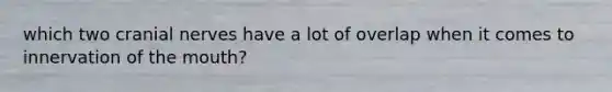 which two cranial nerves have a lot of overlap when it comes to innervation of the mouth?