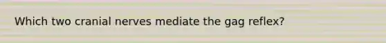 Which two cranial nerves mediate the gag reflex?