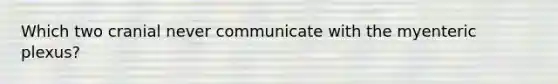 Which two cranial never communicate with the myenteric plexus?