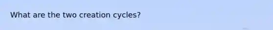 What are the two creation cycles?