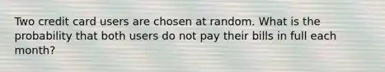 Two credit card users are chosen at random. What is the probability that both users do not pay their bills in full each month?