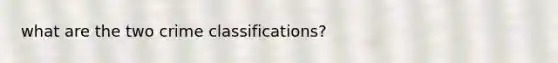 what are the two crime classifications?