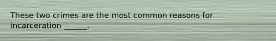 These two crimes are the most common reasons for incarceration ______.