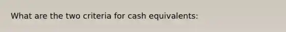 What are the two criteria for cash equivalents: