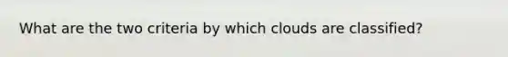 What are the two criteria by which clouds are classified?