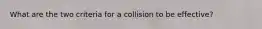 What are the two criteria for a collision to be effective?