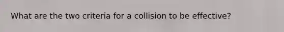 What are the two criteria for a collision to be effective?