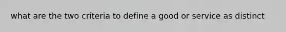 what are the two criteria to define a good or service as distinct