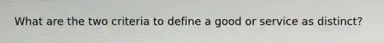 What are the two criteria to define a good or service as​ distinct?