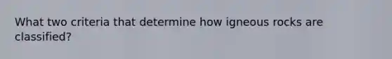 What two criteria that determine how igneous rocks are classified?