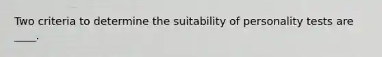 Two criteria to determine the suitability of personality tests are ____.