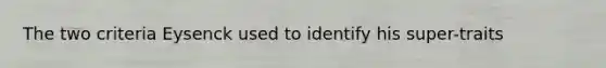 The two criteria Eysenck used to identify his super-traits