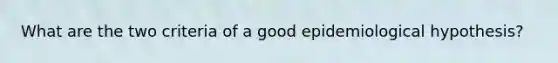 What are the two criteria of a good epidemiological hypothesis?