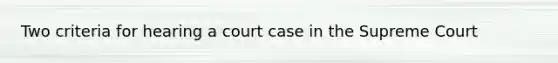 Two criteria for hearing a court case in the Supreme Court