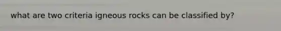 what are two criteria igneous rocks can be classified by?