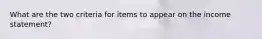 What are the two criteria for items to appear on the income statement?