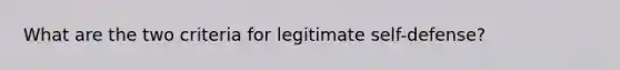 What are the two criteria for legitimate self-defense?