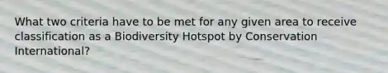What two criteria have to be met for any given area to receive classification as a Biodiversity Hotspot by Conservation International?