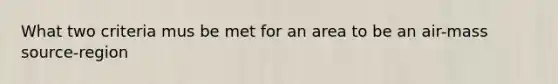 What two criteria mus be met for an area to be an air-mass source-region