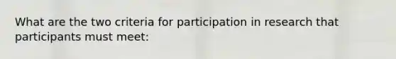 What are the two criteria for participation in research that participants must meet: