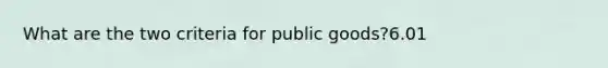 What are the two criteria for public goods?6.01