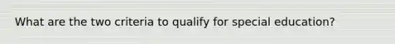 What are the two criteria to qualify for special education?