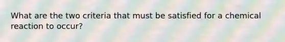 What are the two criteria that must be satisfied for a chemical reaction to occur?