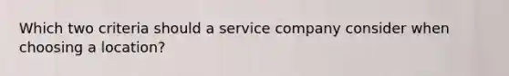 Which two criteria should a service company consider when choosing a location?