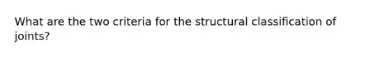 What are the two criteria for the structural classification of joints?