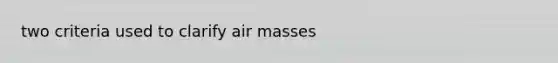 two criteria used to clarify <a href='https://www.questionai.com/knowledge/kxxue2ni5z-air-masses' class='anchor-knowledge'>air masses</a>