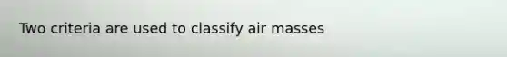 Two criteria are used to classify air masses